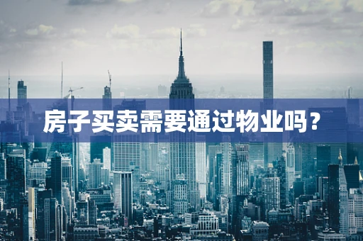房子买卖需要通过物业吗？