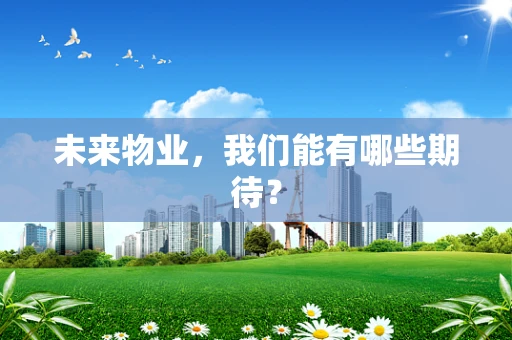 未来物业，我们能有哪些期待？