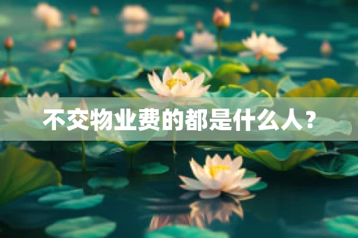 不交物业费的都是什么人？