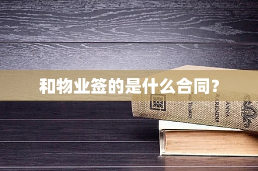 和物业签的是什么合同？