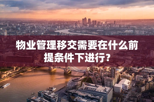 物业管理移交需要在什么前提条件下进行？