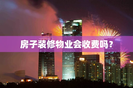 房子装修物业会收费吗？