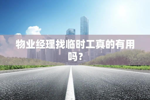 物业经理找临时工真的有用吗？