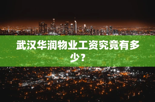 武汉华润物业工资究竟有多少？