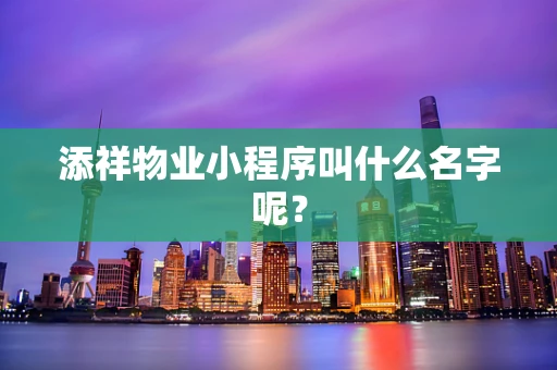 添祥物业小程序叫什么名字呢？