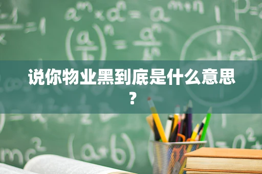 说你物业黑到底是什么意思？