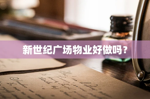 新世纪广场物业好做吗？