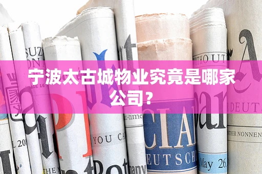 宁波太古城物业究竟是哪家公司？