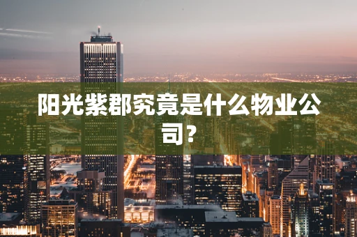 阳光紫郡究竟是什么物业公司？