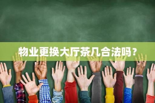 物业更换大厅茶几合法吗？