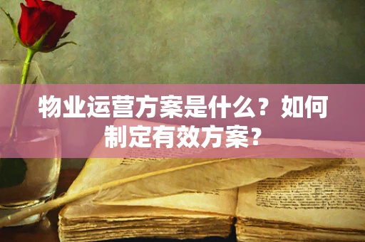 物业运营方案是什么？如何制定有效方案？