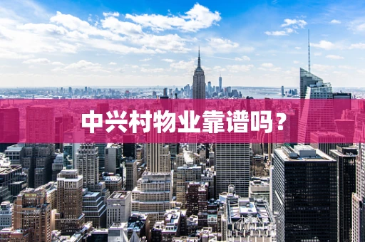 中兴村物业靠谱吗？