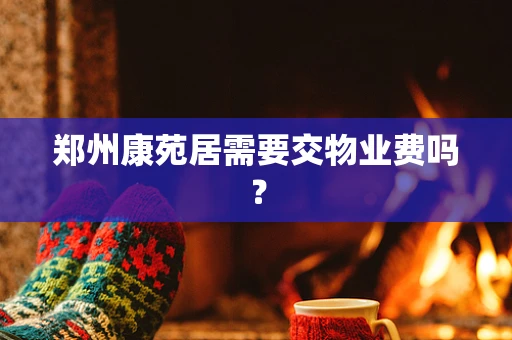 郑州康苑居需要交物业费吗？