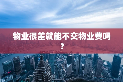 物业很差就能不交物业费吗？