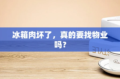 冰箱肉坏了，真的要找物业吗？