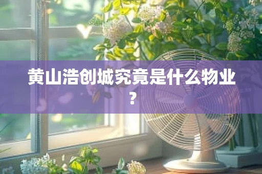 黄山浩创城究竟是什么物业？