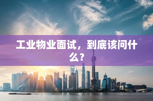 工业物业面试，到底该问什么？