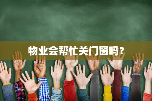 物业会帮忙关门窗吗？