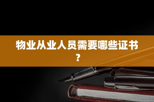 物业从业人员需要哪些证书？
