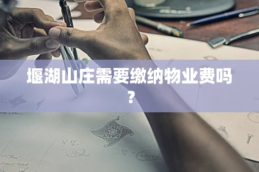 堰湖山庄需要缴纳物业费吗？