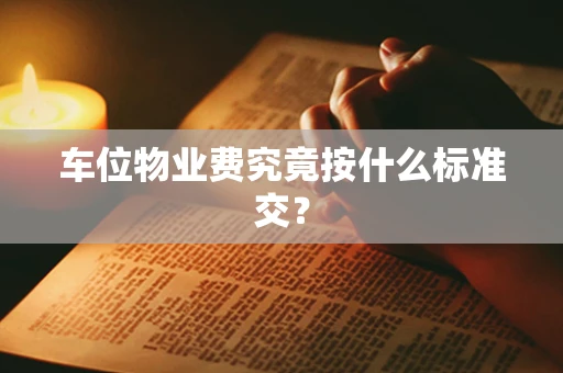 车位物业费究竟按什么标准交？