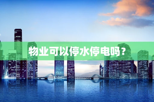 物业可以停水停电吗？