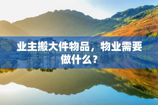 业主搬大件物品，物业需要做什么？