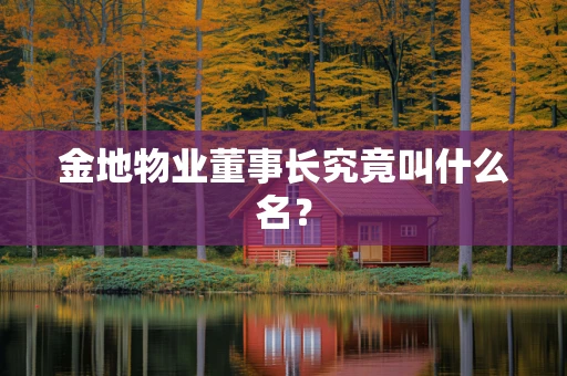 金地物业董事长究竟叫什么名？