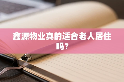 鑫源物业真的适合老人居住吗？