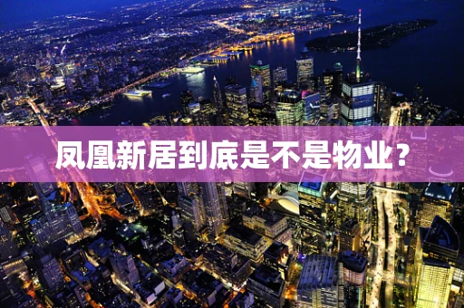 凤凰新居到底是不是物业？