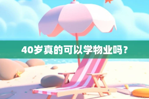 40岁真的可以学物业吗？
