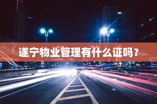 遂宁物业管理有什么证吗？