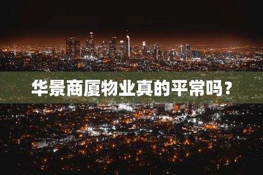 华景商厦物业真的平常吗？