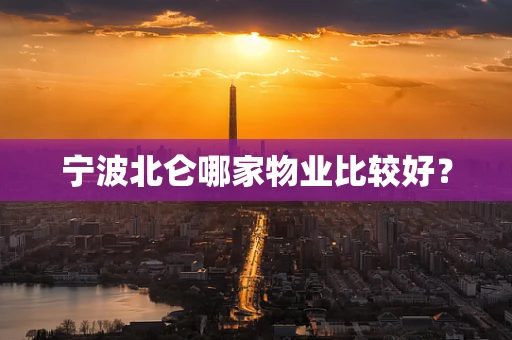 宁波北仑哪家物业比较好？