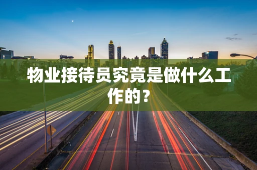 物业接待员究竟是做什么工作的？