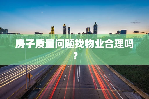 房子质量问题找物业合理吗？