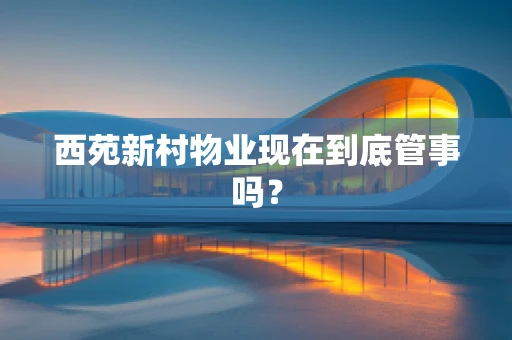 西苑新村物业现在到底管事吗？