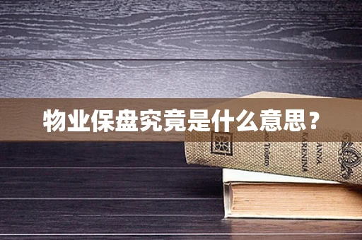 物业保盘究竟是什么意思？