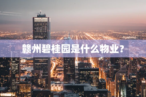 赣州碧桂园是什么物业？