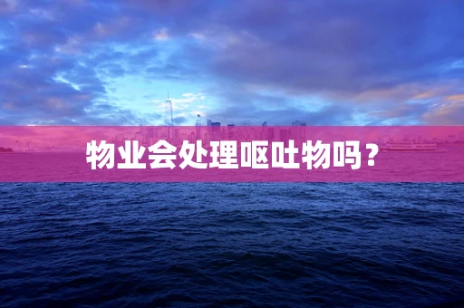 物业会处理呕吐物吗？
