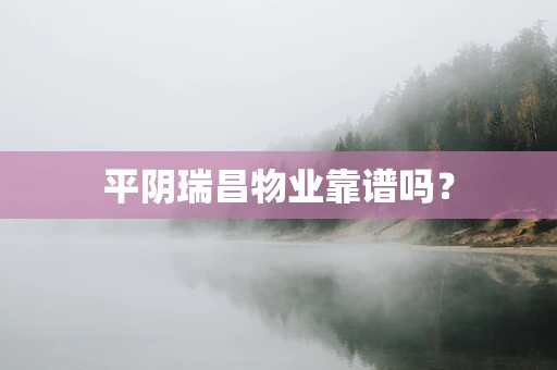 平阴瑞昌物业靠谱吗？