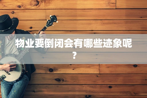 物业要倒闭会有哪些迹象呢？