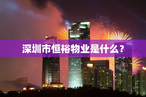 深圳市恒裕物业是什么？