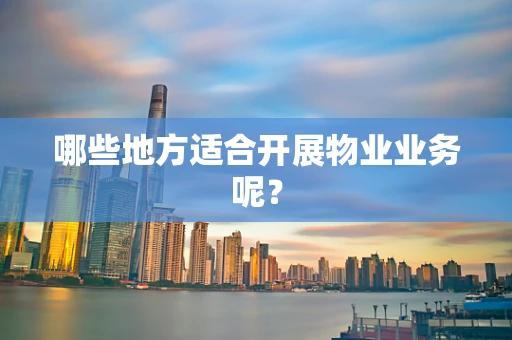哪些地方适合开展物业业务呢？