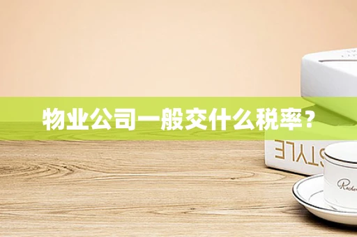 物业公司一般交什么税率？