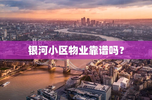 银河小区物业靠谱吗？
