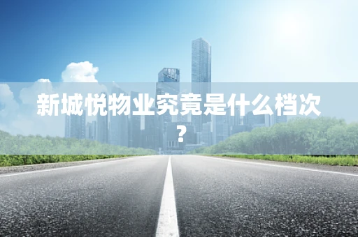 新城悦物业究竟是什么档次？