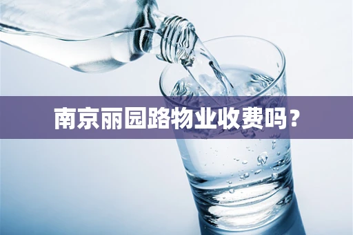 南京丽园路物业收费吗？