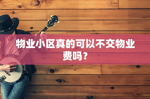 物业小区真的可以不交物业费吗？