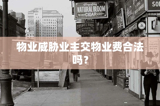 物业威胁业主交物业费合法吗？